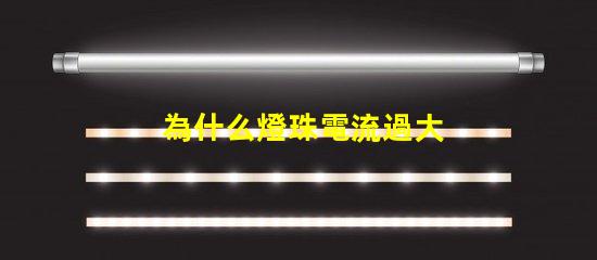 為什么燈珠電流過大 電流過大為什么會發(fā)熱